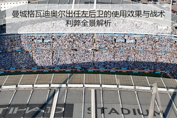 曼城格瓦迪奥尔出任左后卫的使用效果与战术利弊全景解析