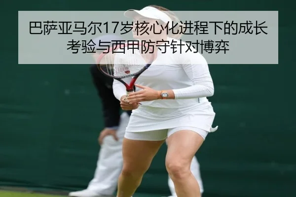 巴萨亚马尔17岁核心化进程下的成长考验与西甲防守针对博弈