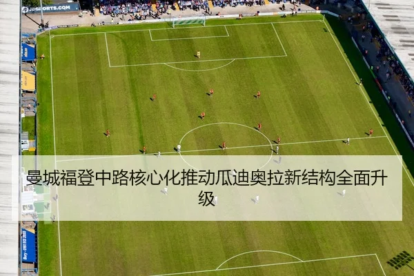 曼城福登中路核心化推动瓜迪奥拉新结构全面升级