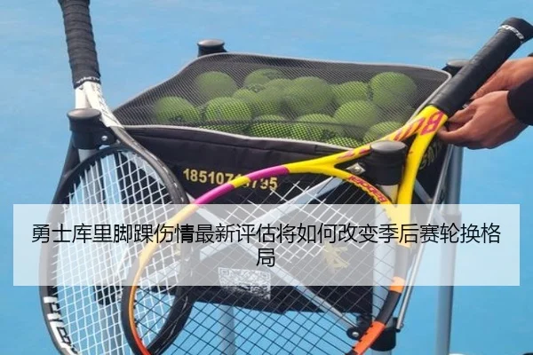 勇士库里脚踝伤情最新评估将如何改变季后赛轮换格局