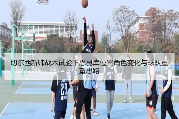 切尔西新帅战术试验下恩昆库位置角色变化与球队重塑思路