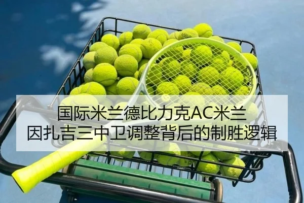 国际米兰德比力克AC米兰 因扎吉三中卫调整背后的制胜逻辑