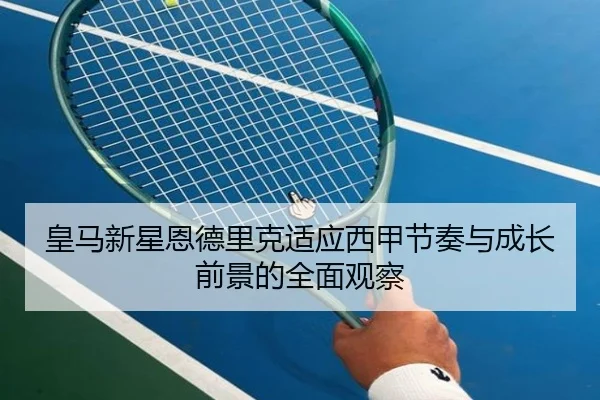 皇马新星恩德里克适应西甲节奏与成长前景的全面观察