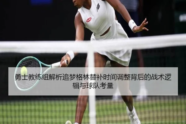 勇士教练组解析追梦格林替补时间调整背后的战术逻辑与球队考量
